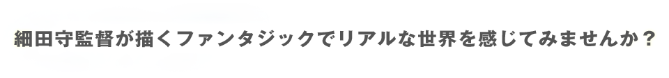 細田守監督が描くファンタジックでリアルな世界を感じてみませんか？