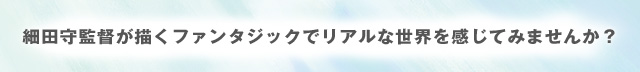 細田守監督が描くファンタジックでリアルな世界を感じてみませんか？